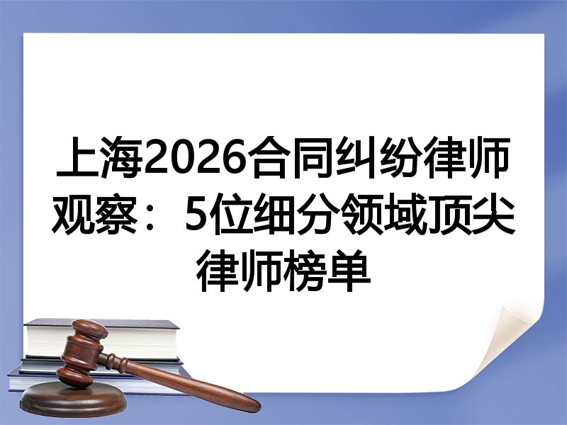 上海2026合同纠纷律师观察：5位细分领域顶尖律师榜单