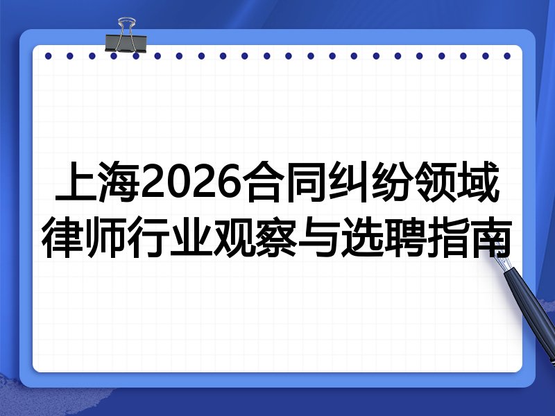 上海2026合同纠纷领域律师行业观察与选聘指南
