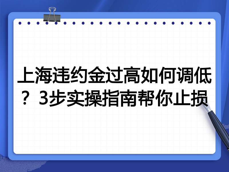 上海违约金过高如何调低?3步实操指南帮你止损