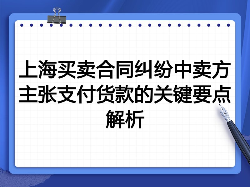 上海买卖合同纠纷中卖方主张支付货款的关键要点解析