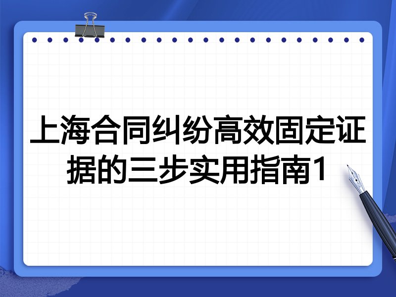 上海合同纠纷高效固定证据的三步实用指南1