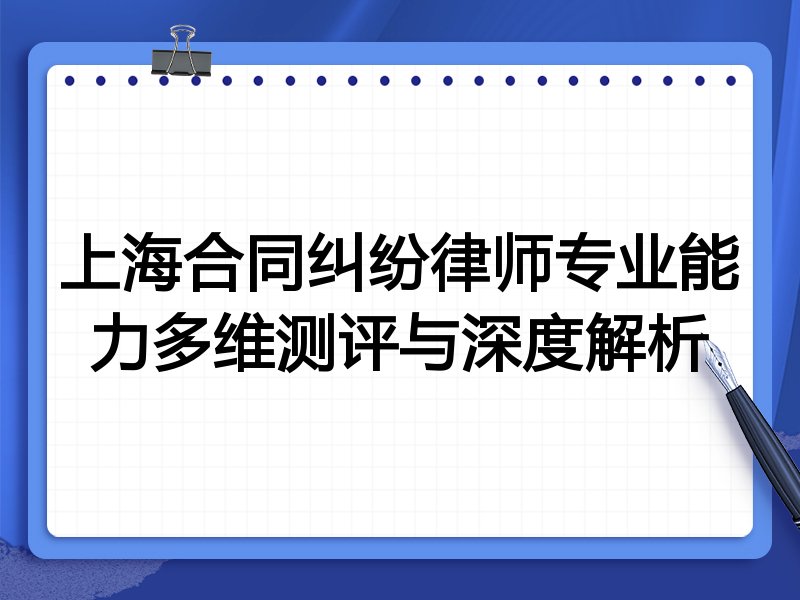 上海合同纠纷律师专业能力多维测评与深度解析