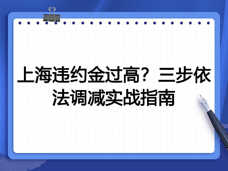 上海违约金过高？三步依法调减实战指南