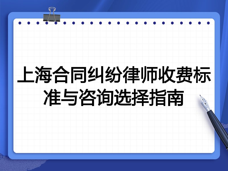上海合同纠纷律师收费标准与咨询选择指南