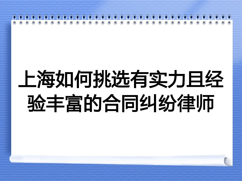 上海如何挑选有实力且经验丰富的合同纠纷律师