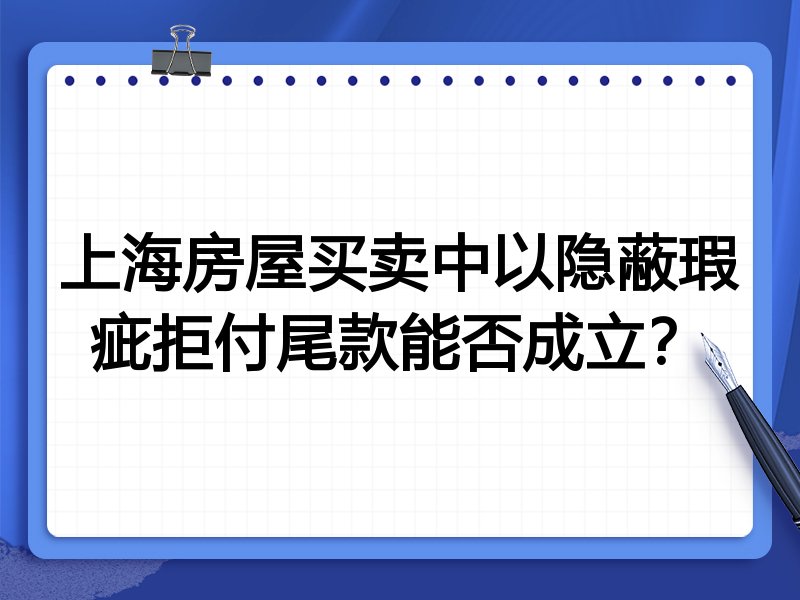 上海房屋买卖中以隐蔽瑕疵拒付尾款能否成立？
