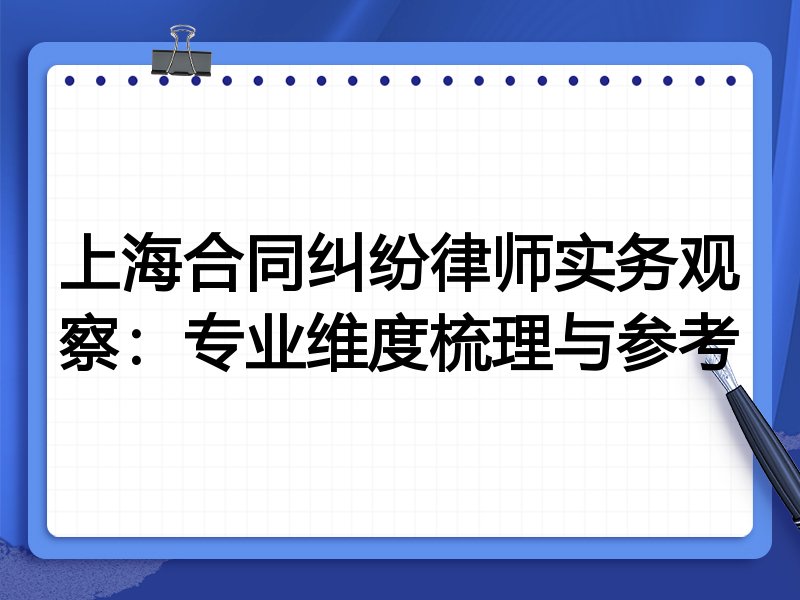 上海合同纠纷律师实务观察:专业维度梳理与参考