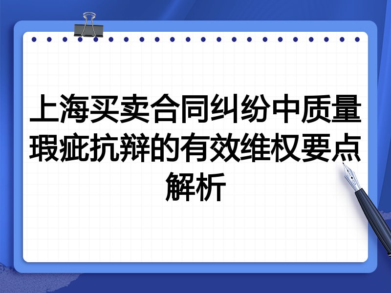 上海买卖合同纠纷中质量瑕疵抗辩的有效维权要点解析