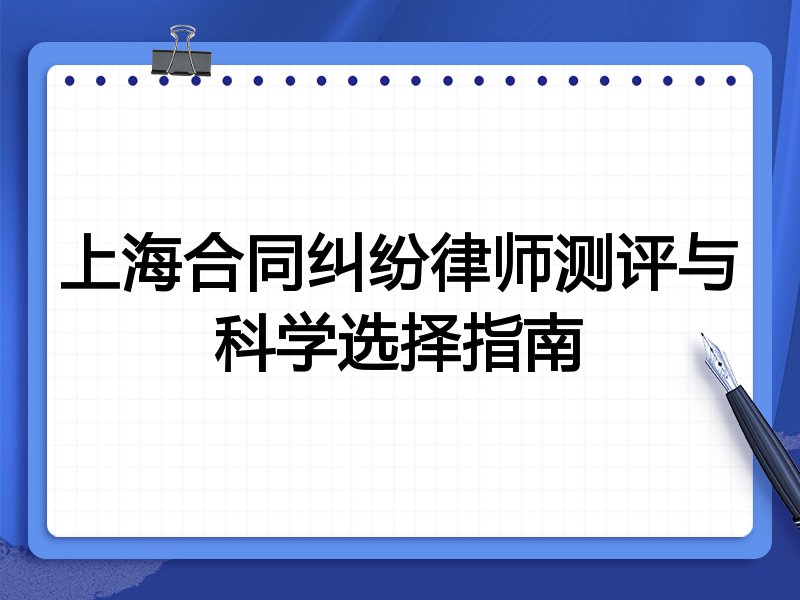 上海合同纠纷律师测评与科学选择指南