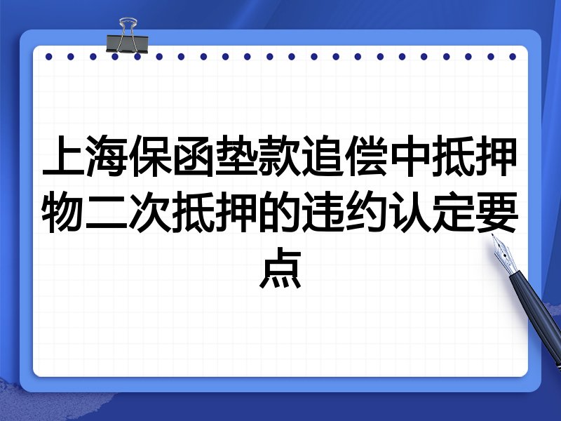 上海保函垫款追偿中抵押物二次抵押的违约认定要点