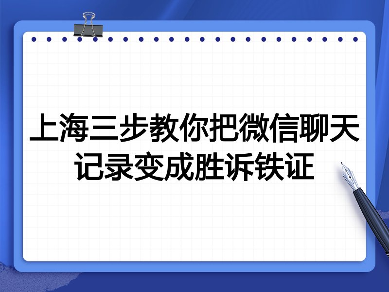 上海三步教你把微信聊天记录变成胜诉铁证
