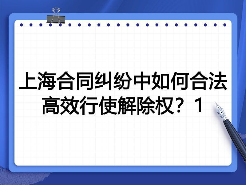 上海合同纠纷中如何合法高效行使解除权？1