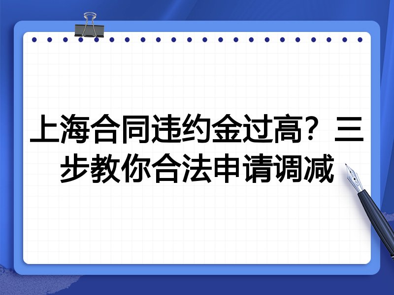 上海合同违约金过高?三步教你合法申请调减