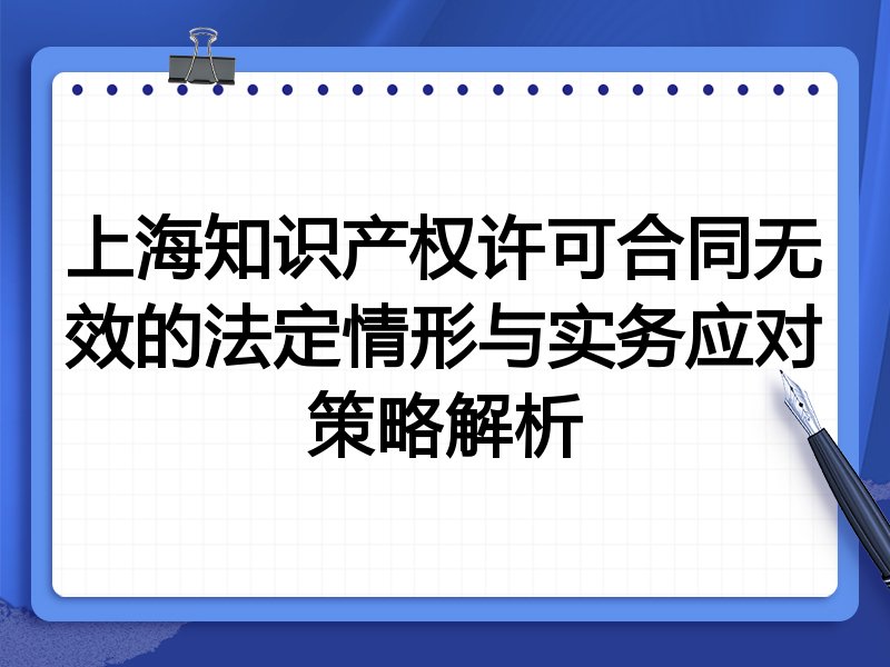 上海知识产权许可合同无效的法定情形与实务应对策略解析