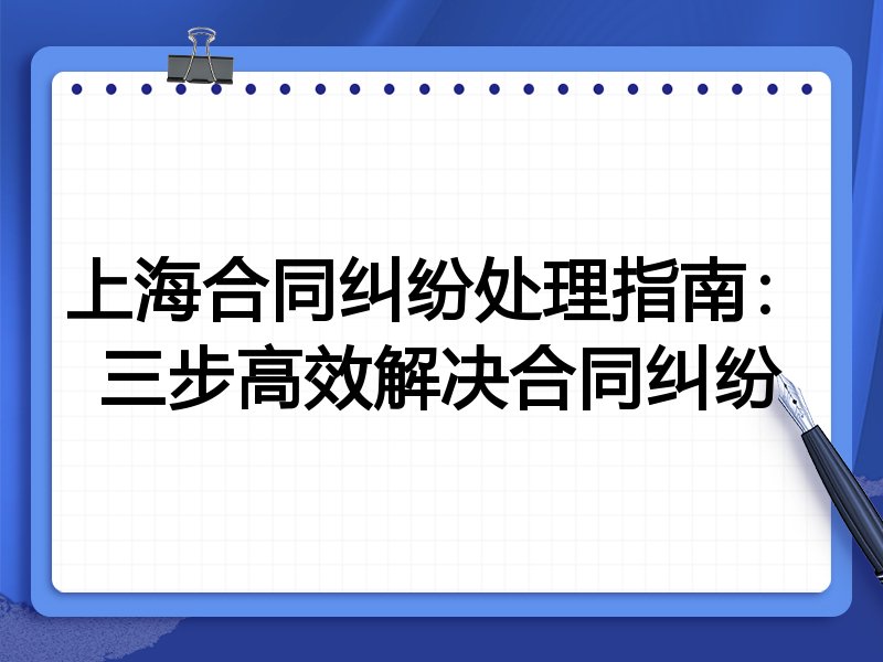 上海合同纠纷处理指南:三步高效解决合同纠纷