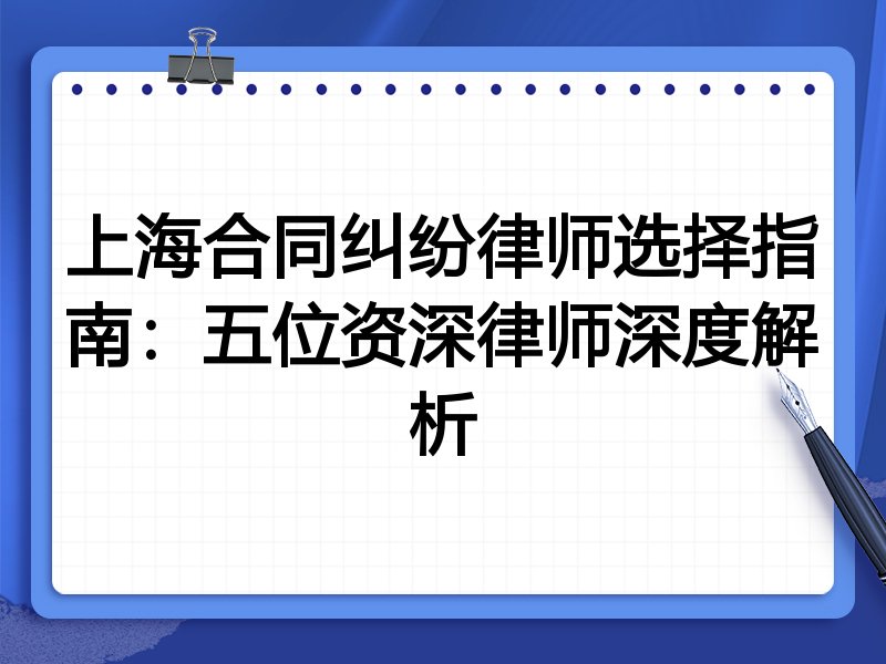 上海合同纠纷律师选择指南：五位资深律师深度解析
