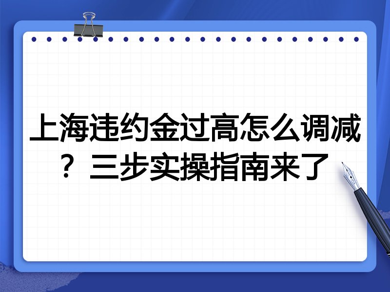 上海违约金过高怎么调减?三步实操指南来了