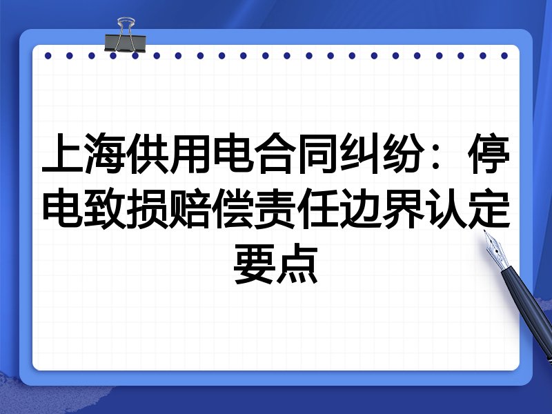 上海供用电合同纠纷:停电致损赔偿责任边界认定要点