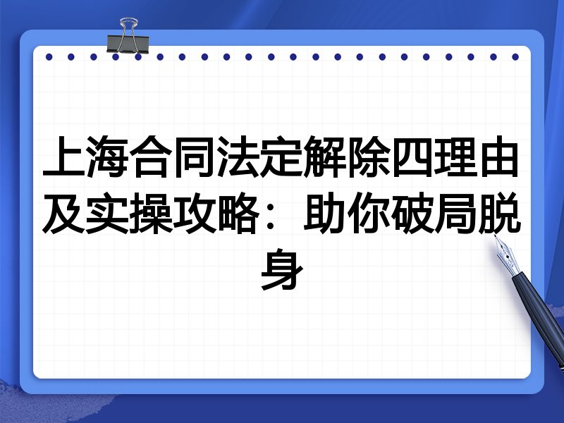 上海合同法定解除四理由及实操攻略:助你破局脱身