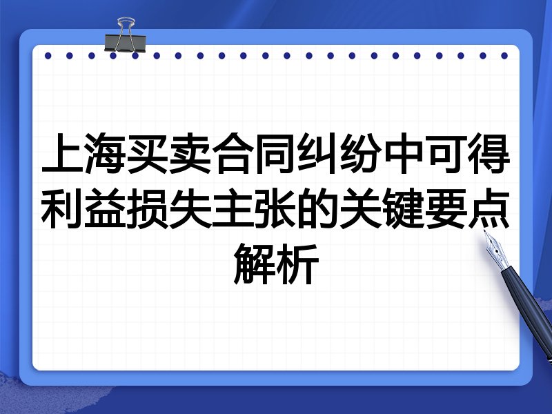 上海买卖合同纠纷中可得利益损失主张的关键要点解析