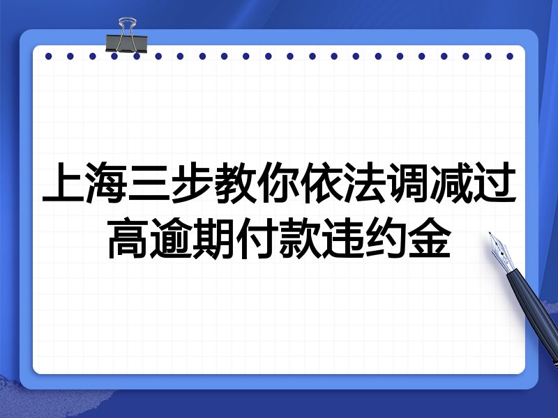 上海三步教你依法调减过高逾期付款违约金