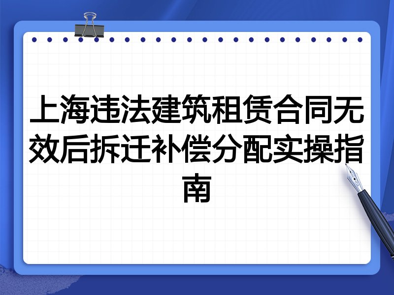 上海违法建筑租赁合同无效后拆迁补偿分配实操指南
