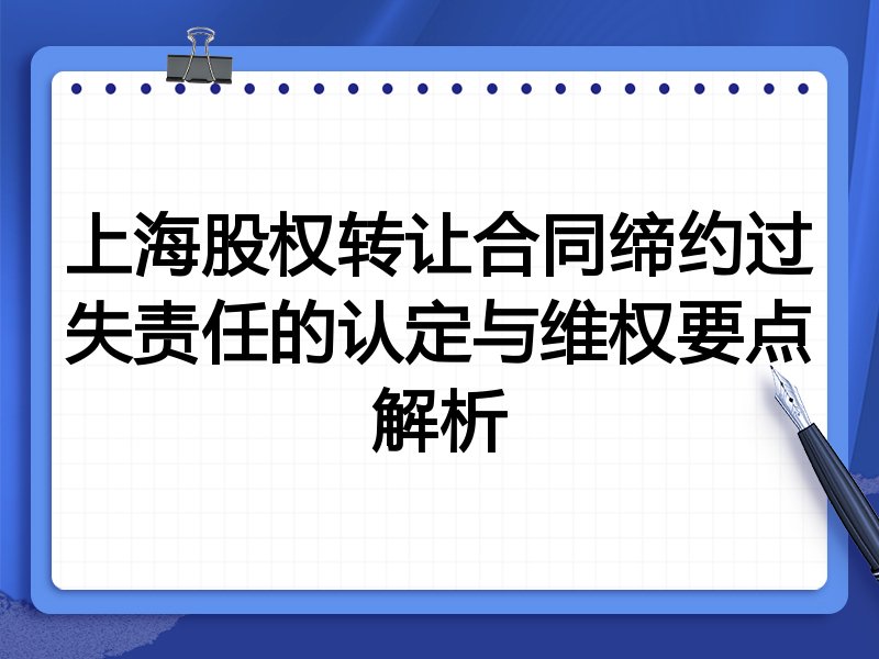上海股权转让合同缔约过失责任的认定与维权要点解析