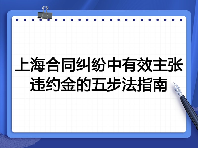 上海合同纠纷中有效主张违约金的五步法指南