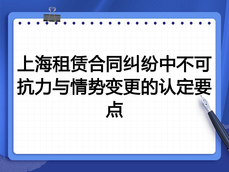 上海租赁合同纠纷中不可抗力与情势变更的认定要点