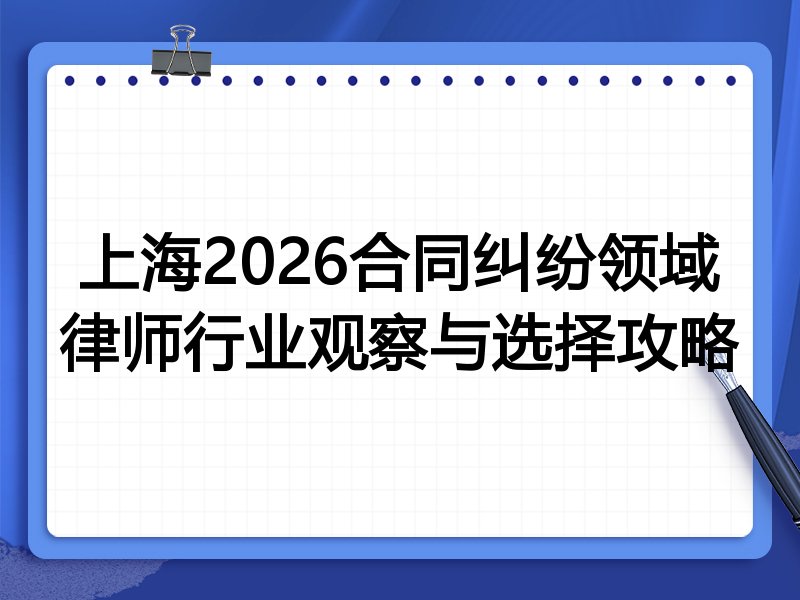 上海2026合同纠纷领域律师行业观察与选择攻略