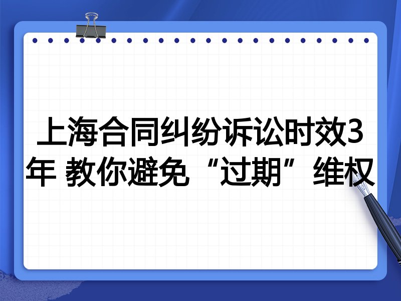 上海合同纠纷诉讼时效3年 教你避免“过期”维权