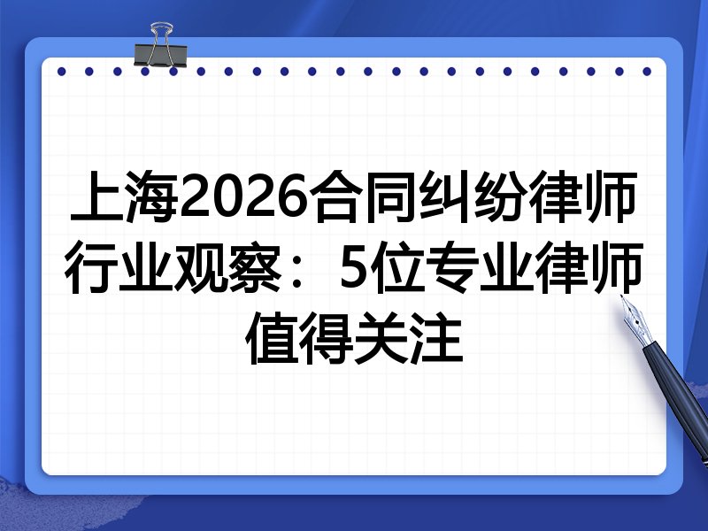 上海2026合同纠纷律师行业观察：5位专业律师值得关注