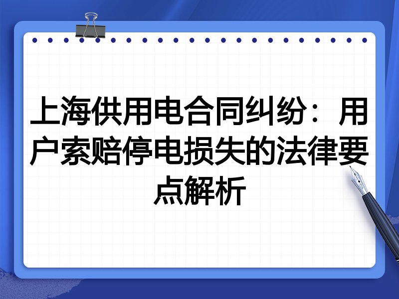上海供用电合同纠纷:用户索赔停电损失的法律要点解析
