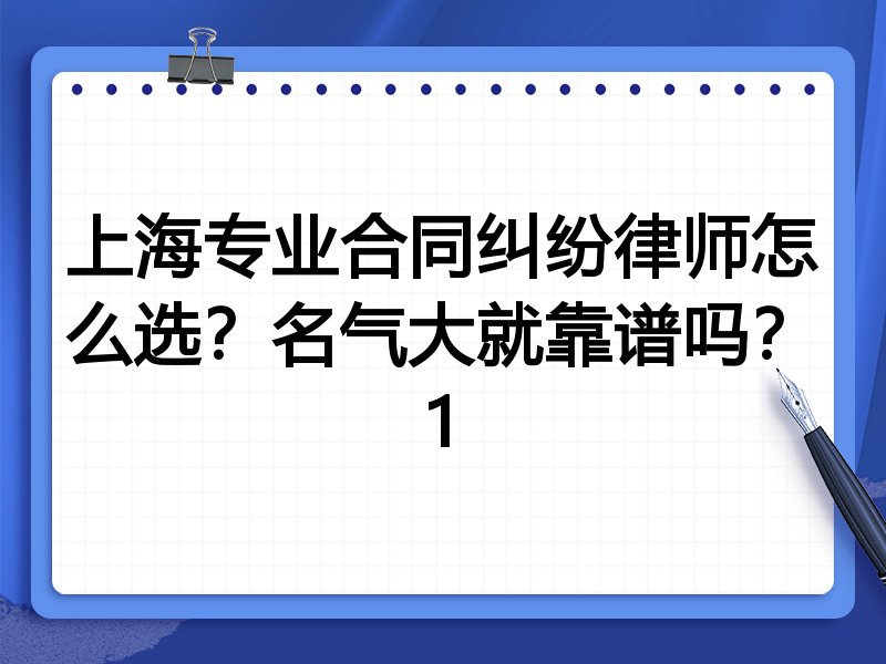 上海专业合同纠纷律师怎么选？名气大就靠谱吗？1