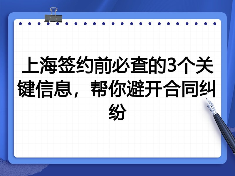 上海签约前必查的3个关键信息,帮你避开合同纠纷