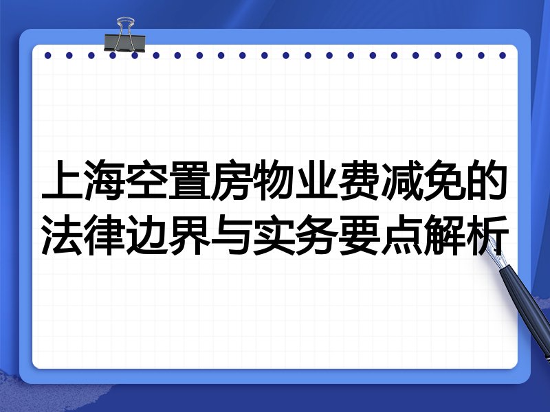 上海空置房物业费减免的法律边界与实务要点解析