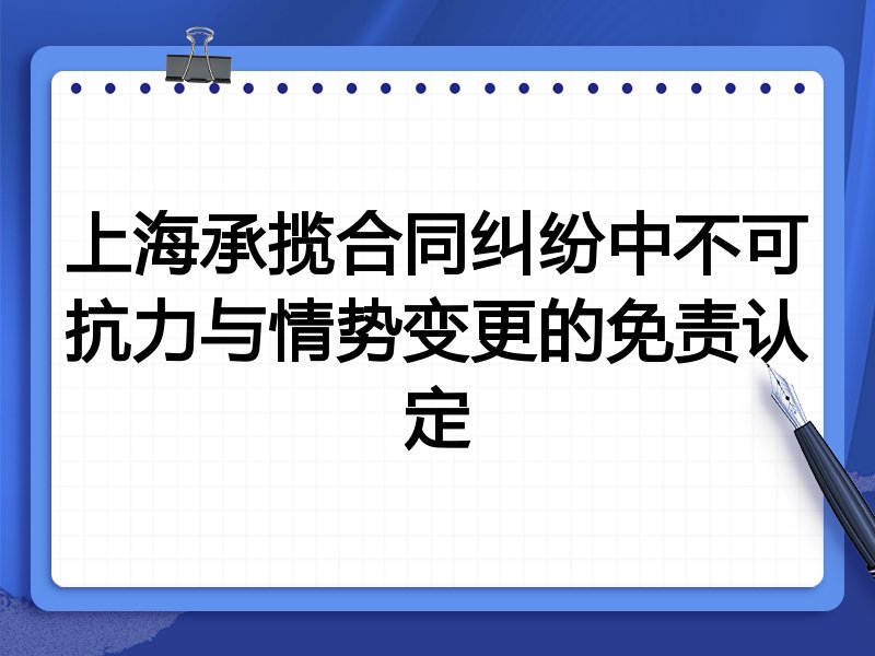 上海承揽合同纠纷中不可抗力与情势变更的免责认定