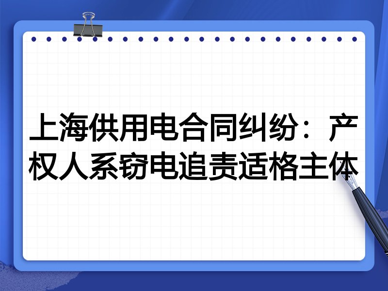上海供用电合同纠纷:产权人系窃电追责适格主体