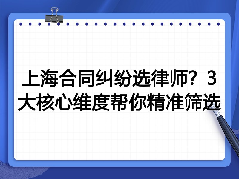 上海合同纠纷选律师？3大核心维度帮你精准筛选