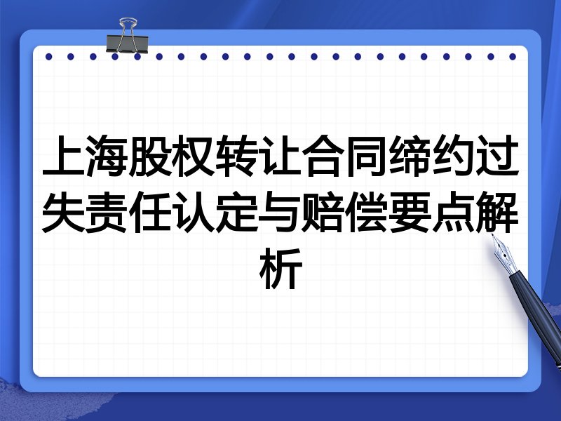 上海股权转让合同缔约过失责任认定与赔偿要点解析
