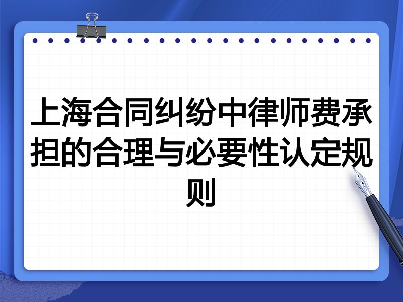 上海合同纠纷中律师费承担的合理与必要性认定规则