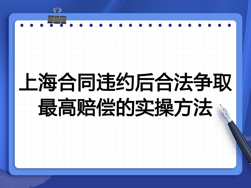 上海合同违约后合法争取最高赔偿的实操方法