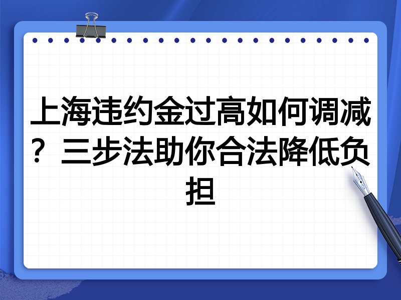 上海违约金过高如何调减?三步法助你合法降低负担