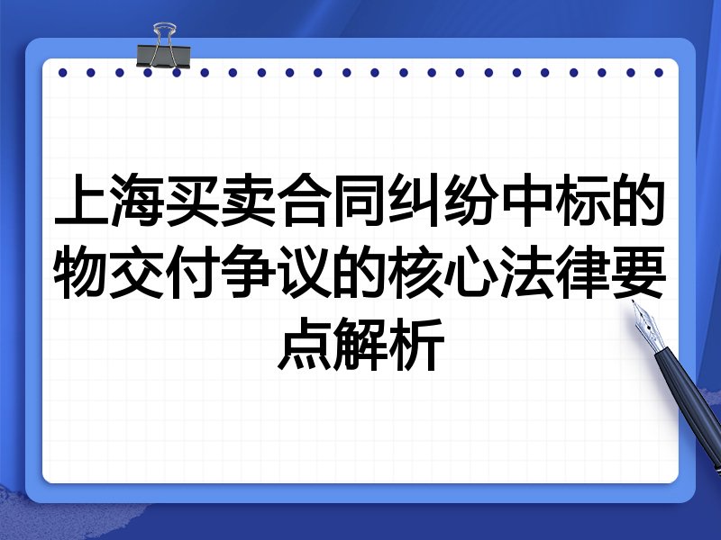 上海买卖合同纠纷中标的物交付争议的核心法律要点解析
