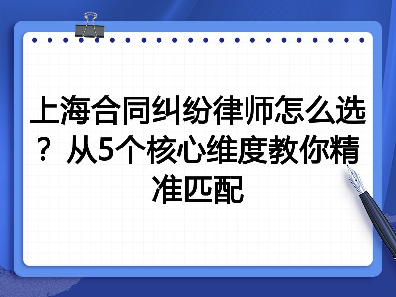 上海合同纠纷律师怎么选？从5个核心维度教你精准匹配