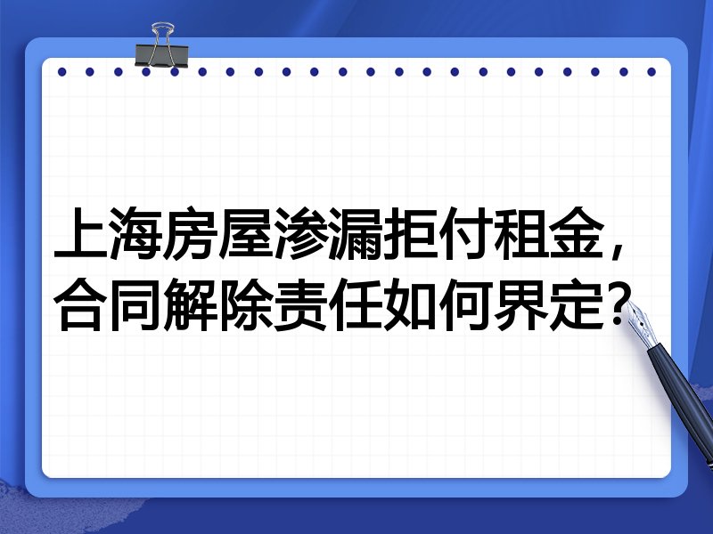 上海房屋渗漏拒付租金,合同解除责任如何界定?