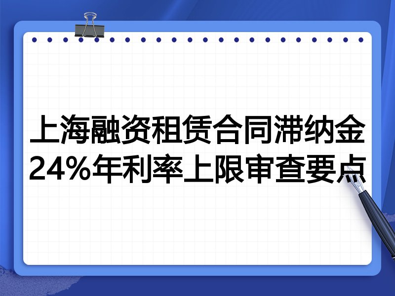 上海融资租赁合同滞纳金24%年利率上限审查要点
