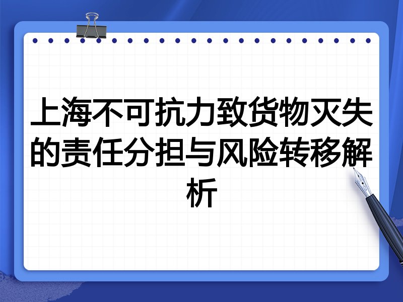 上海不可抗力致货物灭失的责任分担与风险转移解析