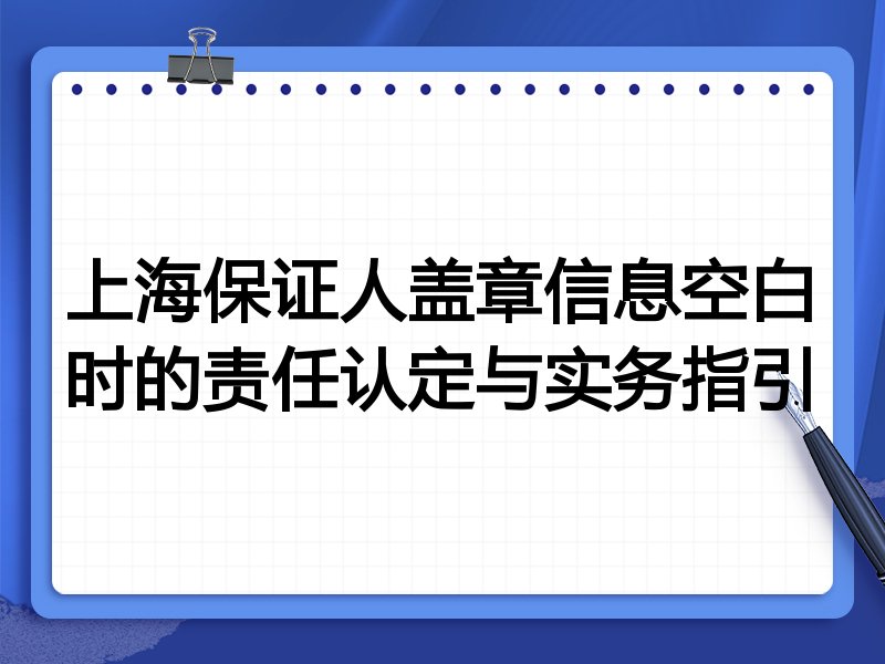 上海保证人盖章信息空白时的责任认定与实务指引
