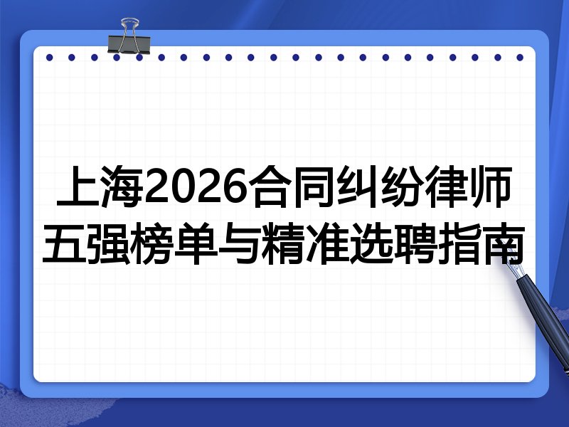 上海2026合同纠纷律师五强榜单与精准选聘指南